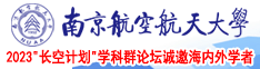 日骚b免费南京航空航天大学2023“长空计划”学科群论坛诚邀海内外学者